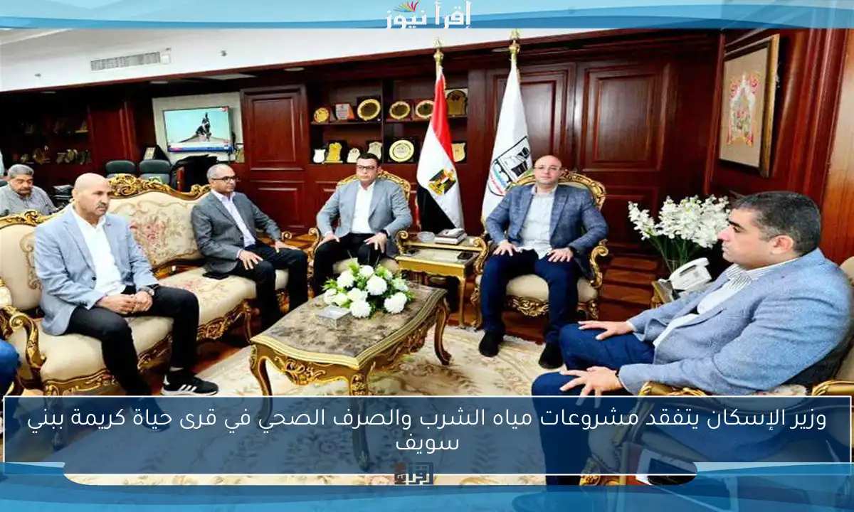 وزير الإسكان يتفقد مشروعات مياه الشرب والصرف الصحي في قرى حياة كريمة ببني سويف