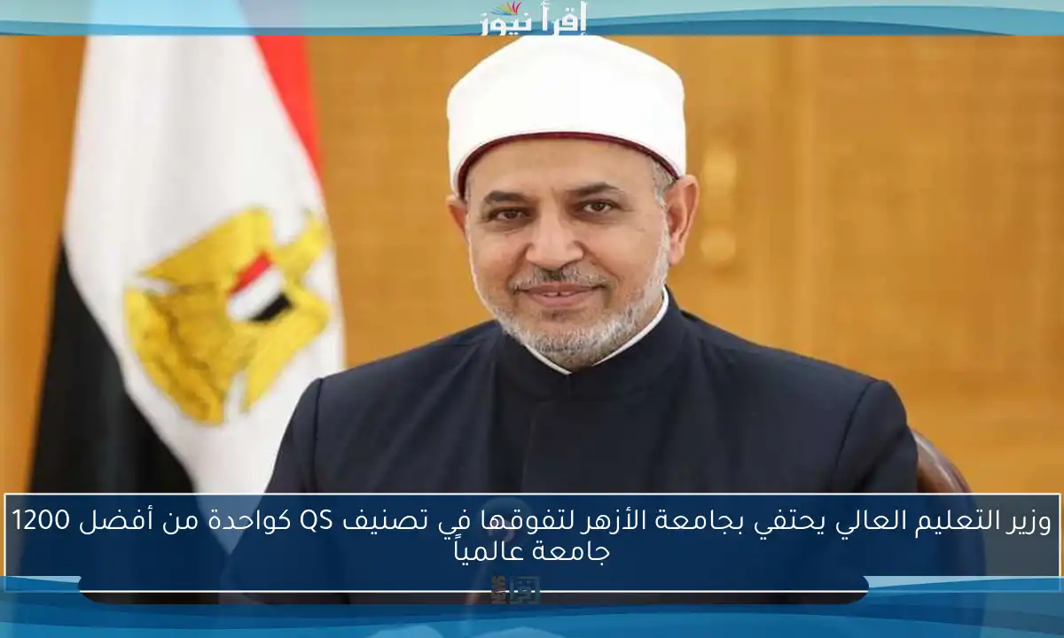 وزير التعليم العالي يحتفي بجامعة الأزهر لتفوقها في تصنيف QS كواحدة من أفضل 1200 جامعة عالمياً