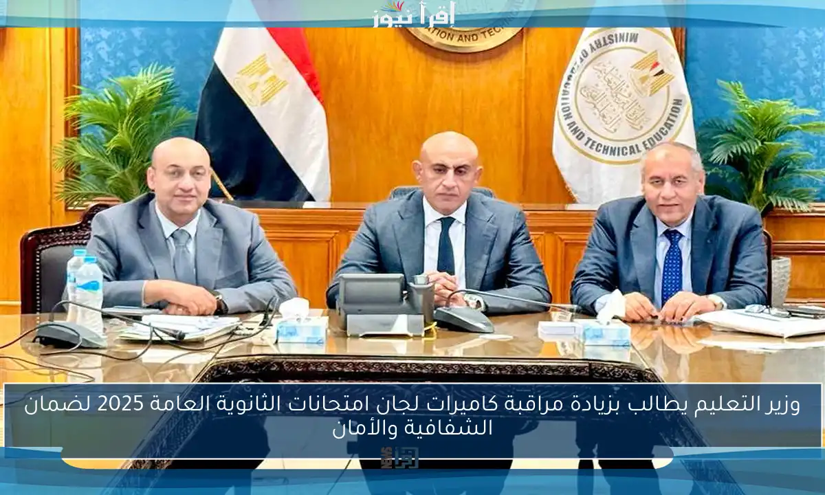 وزير التعليم يطالب بزيادة مراقبة كاميرات لجان امتحانات الثانوية العامة 2025 لضمان الشفافية والأمان