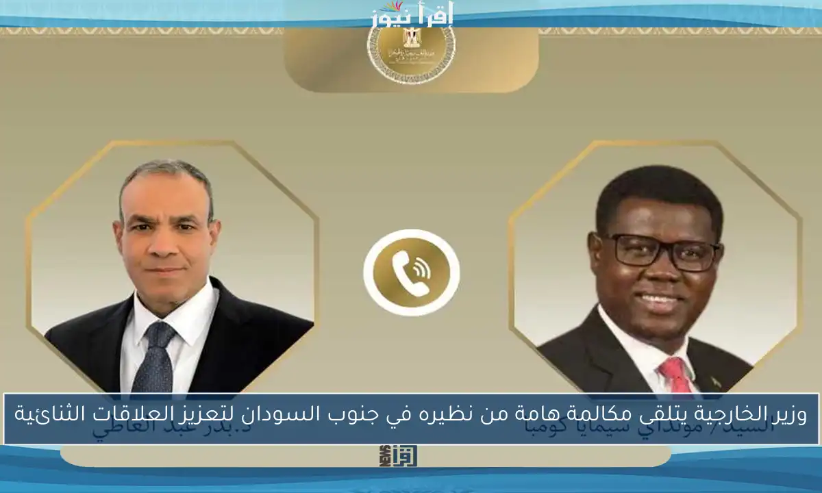 وزير الخارجية يتلقى مكالمة هامة من نظيره في جنوب السودان لتعزيز العلاقات الثنائية