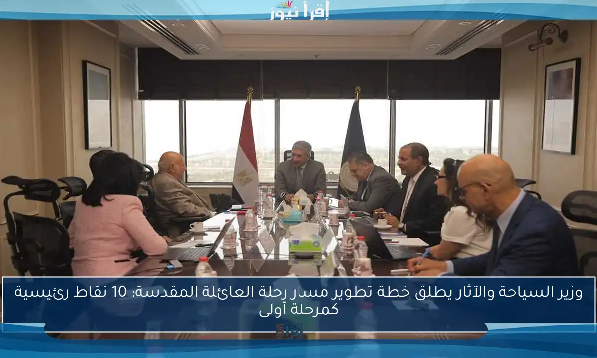 وزير السياحة والآثار يطلق خطة تطوير مسار رحلة العائلة المقدسة: 10 نقاط رئيسية كمرحلة أولى