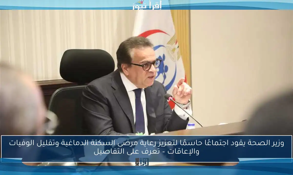وزير الصحة يقود اجتماعًا حاسمًا لتعزيز رعاية مرضى السكتة الدماغية وتقليل الوفيات والإعاقات – تعرف على التفاصيل