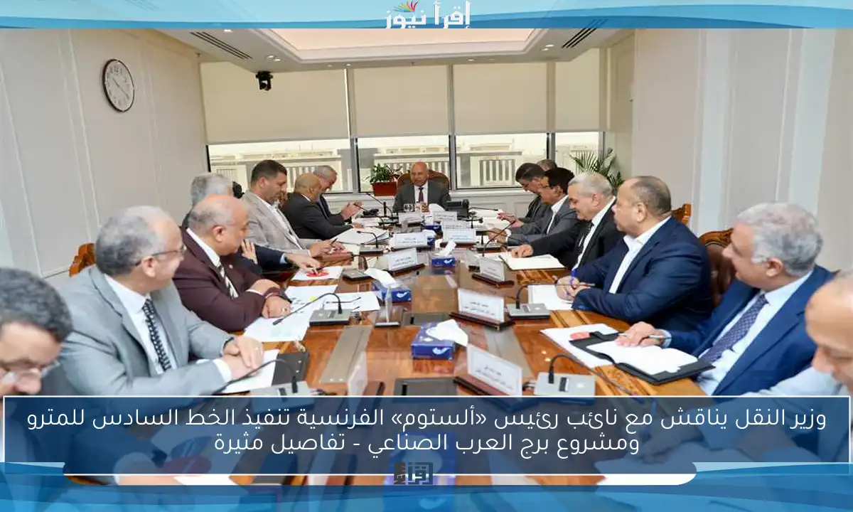 وزير النقل يناقش مع نائب رئيس «ألستوم» الفرنسية تنفيذ الخط السادس للمترو ومشروع برج العرب الصناعي – تفاصيل مثيرة
