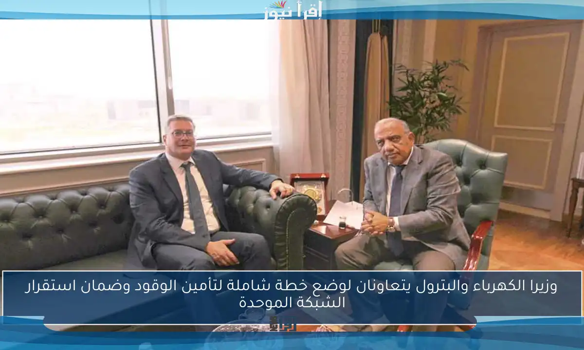 وزيرا الكهرباء والبترول يتعاونان لوضع خطة شاملة لتأمين الوقود وضمان استقرار الشبكة الموحدة