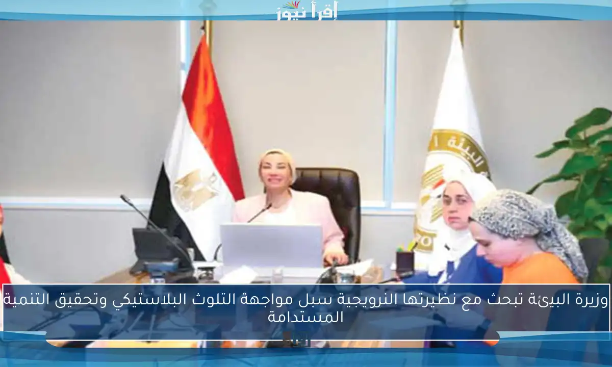 وزيرة البيئة تبحث مع نظيرتها النرويجية سبل مواجهة التلوث البلاستيكي وتحقيق التنمية المستدامة