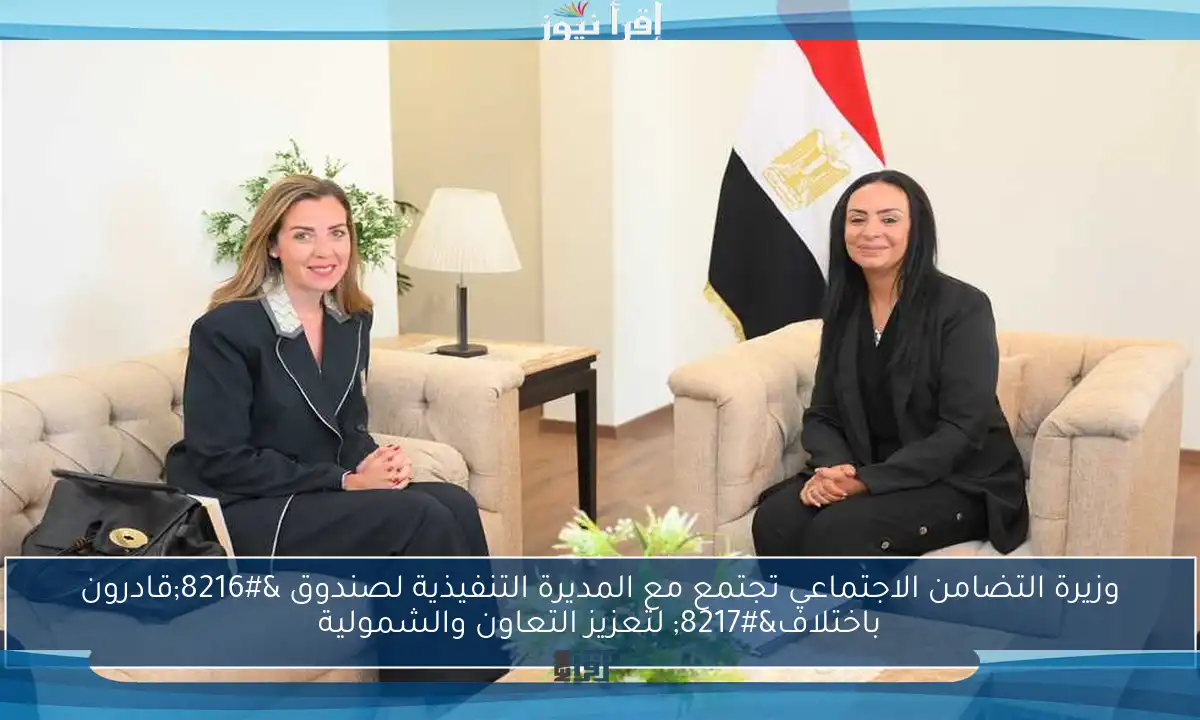 وزيرة التضامن الاجتماعي تجتمع مع المديرة التنفيذية لصندوق ‘قادرون باختلاف’ لتعزيز التعاون والشمولية