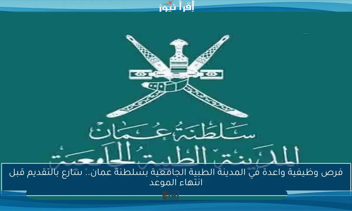 فرص وظيفية واعدة في المدينة الطبية الجامعية بسلطنة عمان.. سارع بالتقديم قبل انتهاء الموعد