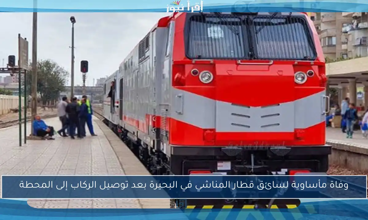 وفاة مأساوية لسائق قطار المناشي في البحيرة بعد توصيل الركاب إلى المحطة