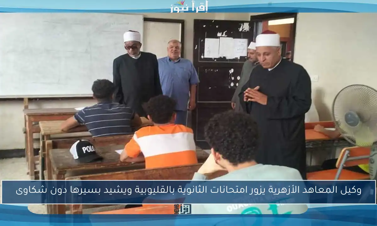 وكيل المعاهد الأزهرية يزور امتحانات الثانوية بالقليوبية ويشيد بسيرها دون شكاوى